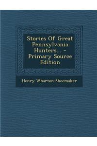Stories of Great Pennsylvania Hunters... - Primary Source Edition