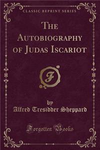 The Autobiography of Judas Iscariot (Classic Reprint)