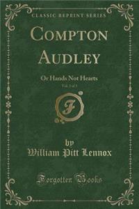 Compton Audley, Vol. 3 of 3: Or Hands Not Hearts (Classic Reprint)