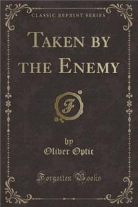 Taken by the Enemy (Classic Reprint)