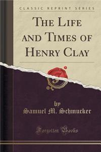 The Life and Times of Henry Clay (Classic Reprint)