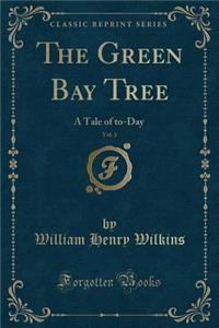 The Green Bay Tree, Vol. 3: A Tale of To-Day (Classic Reprint): A Tale of To-Day (Classic Reprint)