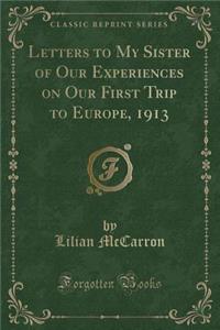 Letters to My Sister of Our Experiences on Our First Trip to Europe, 1913 (Classic Reprint)
