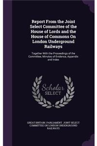 Report From the Joint Select Committee of the House of Lords and the House of Commons On London Underground Railways