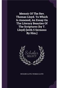 Memoir Of The Rev. Thomas Lloyd. To Which Is Annexed, An Essay On The Literary Beauties Of The Scriptures (by T. Lloyd) [with 5 Sermons By Him.]