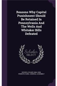 Reasons Why Capital Punishment Should Be Retained in Pennsylvania and the Wells and Whitaker Bills Defeated