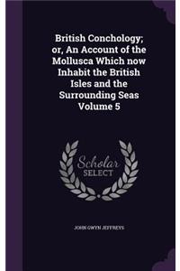 British Conchology; Or, an Account of the Mollusca Which Now Inhabit the British Isles and the Surrounding Seas Volume 5