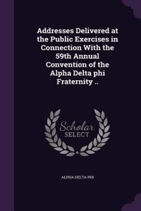 Addresses Delivered at the Public Exercises in Connection with the 59th Annual Convention of the Alpha Delta Phi Fraternity ..