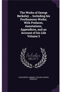 The Works of George Berkeley ... Including His Posthumous Works; With Prefaces, Annotations, Appendices, and an Account of His Life Volume 2