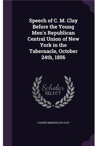 Speech of C. M. Clay Before the Young Men's Republican Central Union of New York in the Tabernacle, October 24th, 1856
