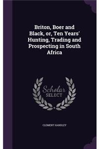 Briton, Boer and Black, or, Ten Years' Hunting, Trading and Prospecting in South Africa