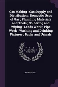 Gas Making; Gas Supply and Distribution; Domestic Uses of Gas; Plumbing Materials and Tools; Soldering and Wiping; Leads Work; Pipe Work; Washing and Drinking Fixtures; Baths and Urinals