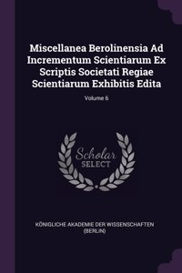 Miscellanea Berolinensia Ad Incrementum Scientiarum Ex Scriptis Societati Regiae Scientiarum Exhibitis Edita; Volume 6