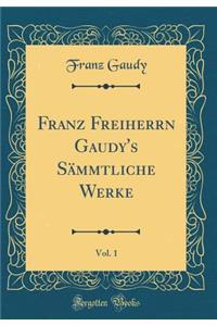 Franz Freiherrn Gaudy's SÃ¤mmtliche Werke, Vol. 1 (Classic Reprint)