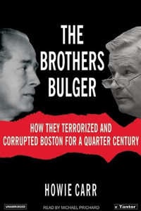 The Brothers Bulger: How They Terrorized and Corrupted Boston for a Quarter Century: How They Terrorized And Corrupted Boston for a Quarter Century