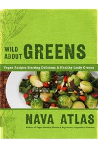 Wild about Greens: 125 Delectable Vegan Recipes for Kale, Collards, Arugula, Bok Choy, and Other Leafy Veggies Everyone Loves