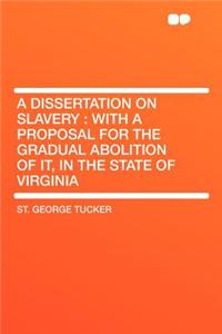 A Dissertation on Slavery: With a Proposal for the Gradual Abolition of It, in the State of Virginia: With a Proposal for the Gradual Abolition of It, in the State of Virginia