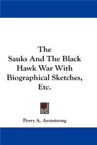The Sauks And The Black Hawk War With Biographical Sketches, Etc.