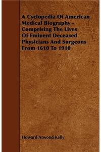 Cyclopedia Of American Medical Biography - Comprising The Lives Of Eminent Deceased Physicians And Surgeons From 1610 To 1910