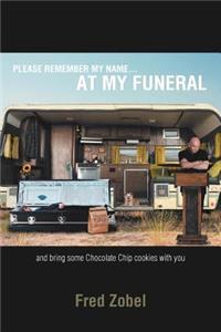 Please Remember My Name...at My Funeral: And Bring Some Chocolate Chip Cookies With You