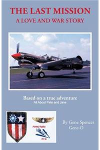 Last Mission: A Love and War Story All about Pete and Jane, a Pilot and Nurse of World War Two with the Famed Flying Tigers 1941-194