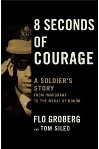 8 Seconds of Courage: A Soldier's Story from Immigrant to the Medal of Honor