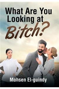 What Are You Looking at Bitch?