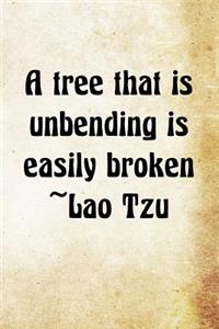 A tree that is unbending is easily broken Lao Tzu