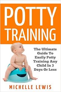 Potty Training: The Ultimate Guide to Easily Potty Train Your Child in Three Days or Less