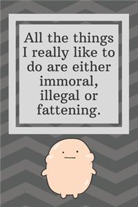 All the things I really like to do are either immoral, illegal or fattening