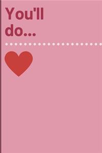 You'll do...: Cheeky Humorous Valentine's gag gift: Lined 6x9in notebook for him and her.