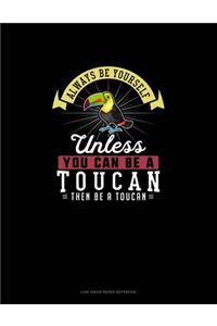 Always Be Yourself Unless You Can Be A Toucan Then Be A Toucan