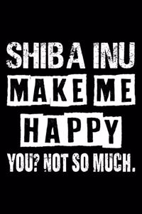 Shiba Inu Make Me Happy You Not So Much