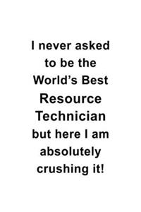 I Never Asked To Be The World's Best Resource Technician But Here I Am Absolutely Crushing It