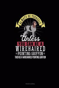 Always Be Yourself Unless You Can Be A Wirehaired Pointing Griffon Then Be A Wirehaired Pointing Griffon
