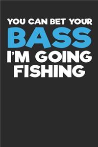 You can Bet Your Bass I'm Going Fishing