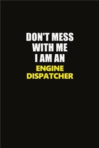 Don't Mess With Me I Am An Engine Dispatcher