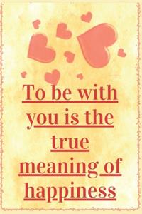 To Be with you is the true Meaning Of Happiness