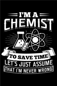 I'm A Chemist To Save Time Let's Just Assume That I'm Never Wrong