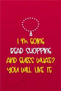 I'm Going Bead Shopping And Guess What? You Will Like It