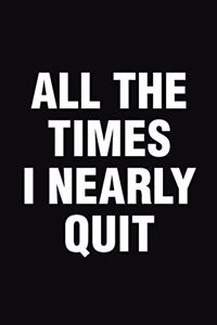 All The Times I Nearly Quit