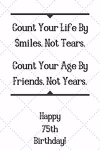 Count Your Life By Smiles, Not Tears. Happy 75th Birthday!