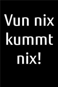 Vun nix kummt nix!