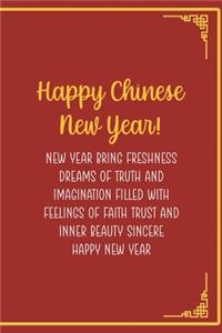 Happy Chinese New Year! New Year Bring Freshness Dreams Of Truth And Imagination Filled With Feelings Of Faith Trust And Inner Beauty Sincere Happy New Year