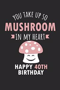 You Take Up So Mushroom In My Heart Happy 40th Birthday