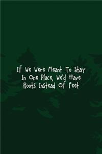 If We Were Meant To Stay In One Place, We'd Have Roots Instead Of Feet