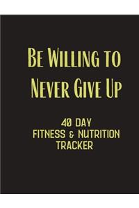 Be Willing to Never Give Up - 40 day fitness & Nutrition Tracker