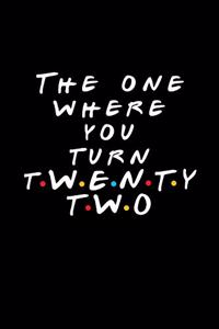 The One Where You Turn Twenty Two (22)