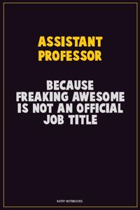 Assistant Professor, Because Freaking Awesome Is Not An Official Job Title: Career Motivational Quotes 6x9 120 Pages Blank Lined Notebook Journal