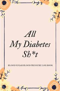 All My Diabetes Sh*t Blood Sugar Blood Pressure Log Book